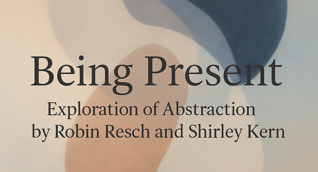 Being Present: Exploration of Abstraction by Robin Resch and Shirley Kern